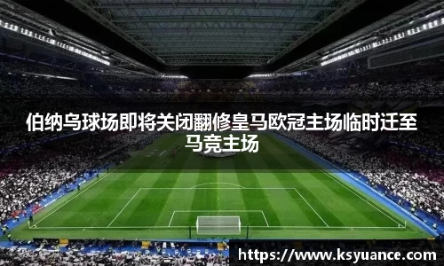 伯纳乌球场即将关闭翻修皇马欧冠主场临时迁至马竞主场