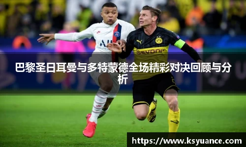 巴黎圣日耳曼与多特蒙德全场精彩对决回顾与分析