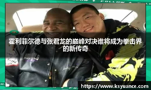 霍利菲尔德与张君龙的巅峰对决谁将成为拳击界的新传奇